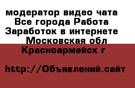 модератор видео-чата - Все города Работа » Заработок в интернете   . Московская обл.,Красноармейск г.